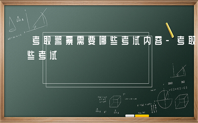 考取警察需要哪些考试内容-考取警察需要哪些考试