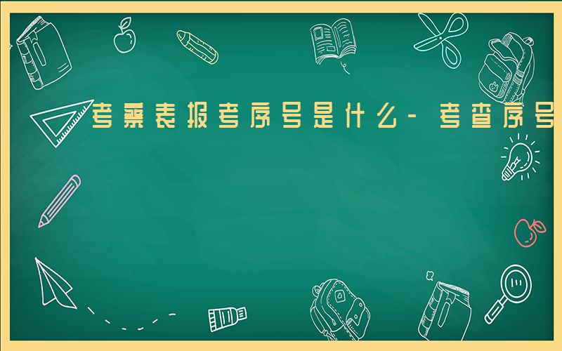 考察表报考序号是什么-考查序号什么意思