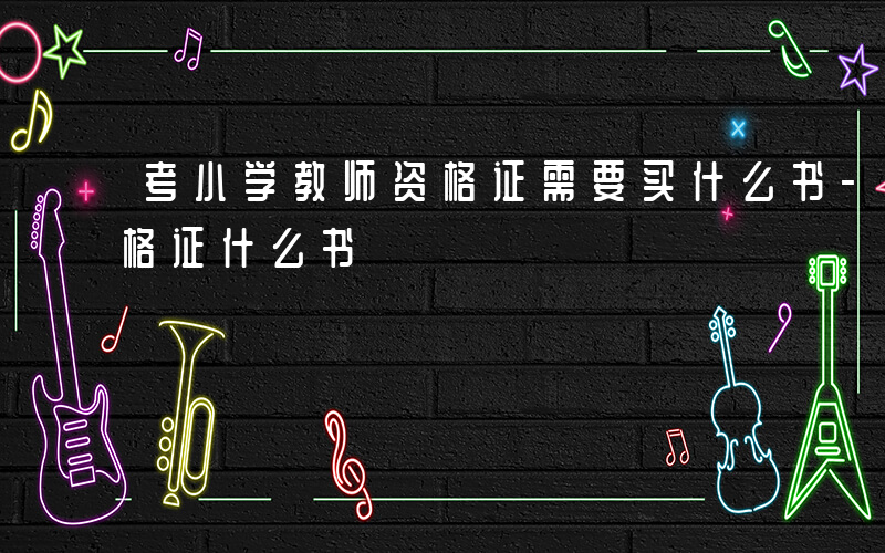 考小学教师资格证需要买什么书-小学教师资格证什么书