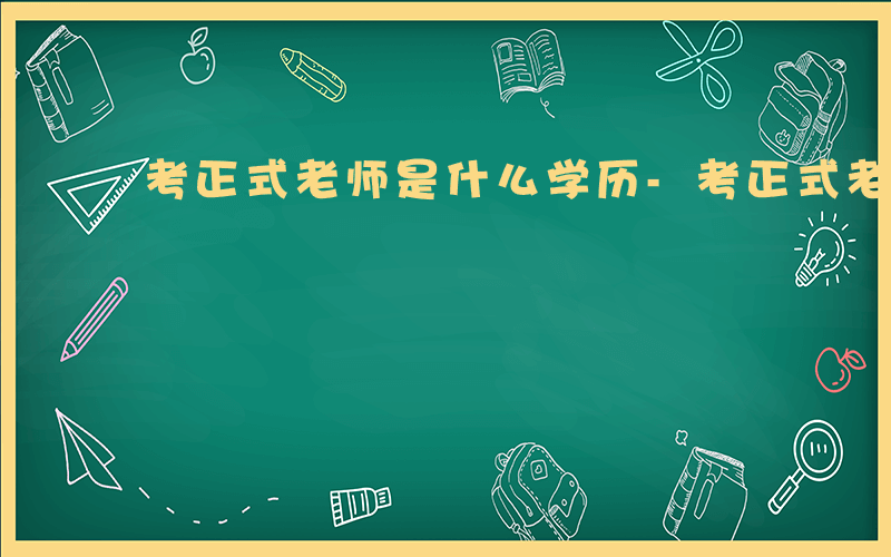 考正式老师是什么学历-考正式老师是什么