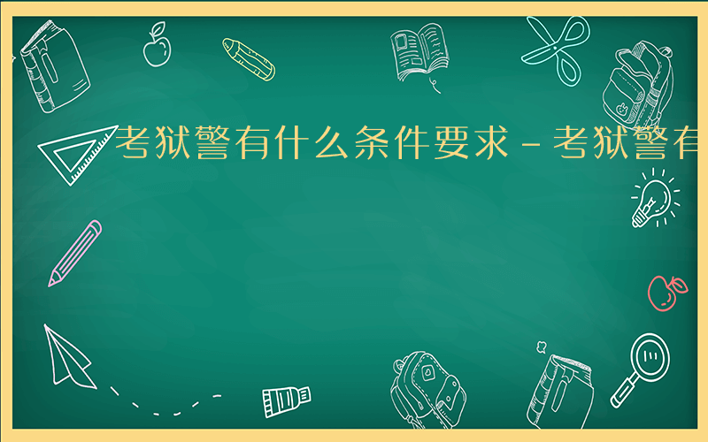 考狱警有什么条件要求-考狱警有什么条件