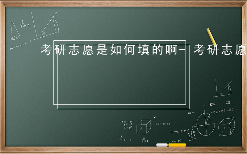 考研志愿是如何填的啊-考研志愿是如何填的