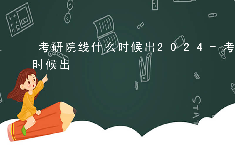 考研院线什么时候出2024-考研院线什么时候出