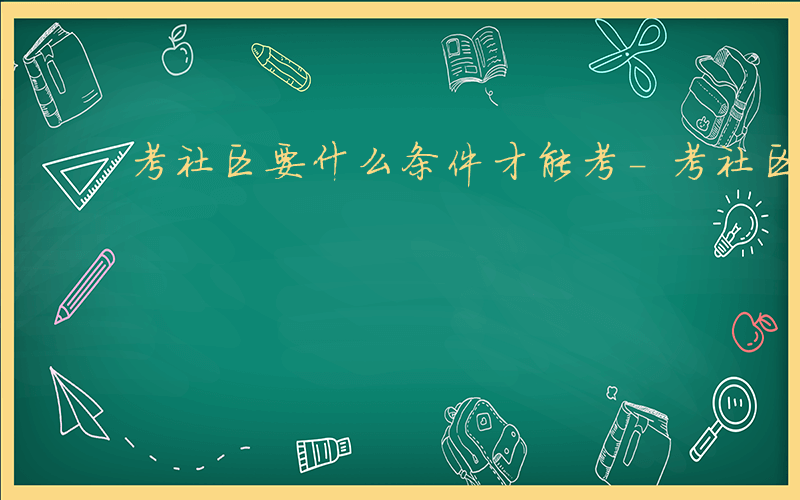 考社区要什么条件才能考-考社区要什么条件