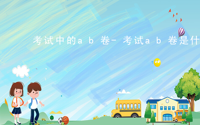 考试中的ab卷-考试ab卷是什么