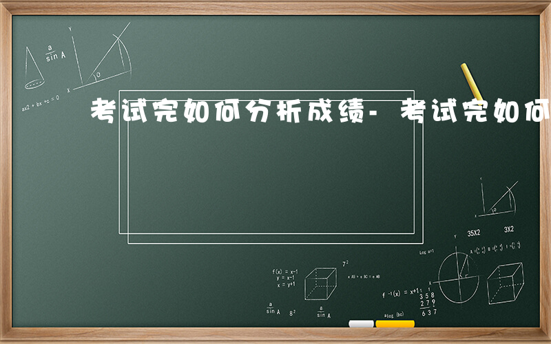 考试完如何分析成绩-考试完如何分析