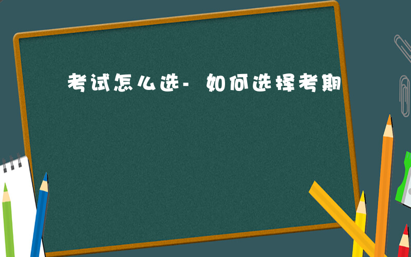 考试怎么选-如何选择考期