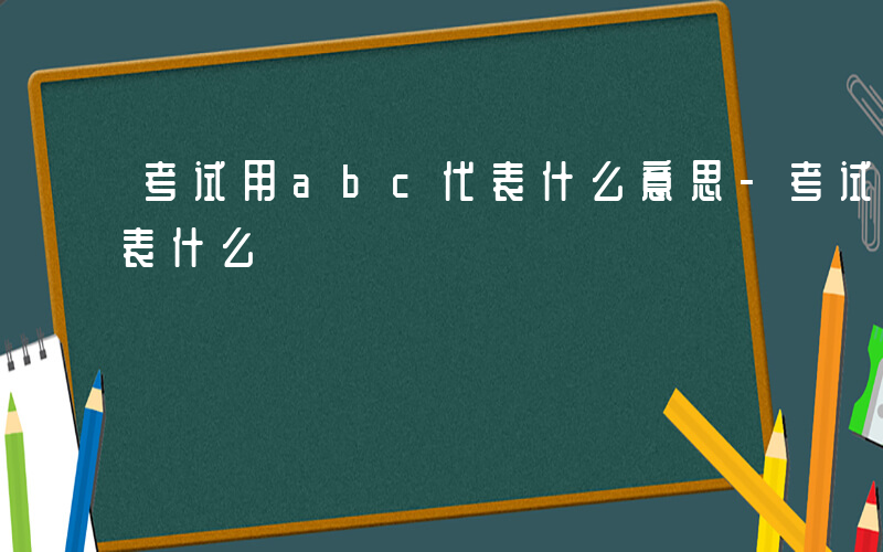 考试用abc代表什么意思-考试用abc代表什么