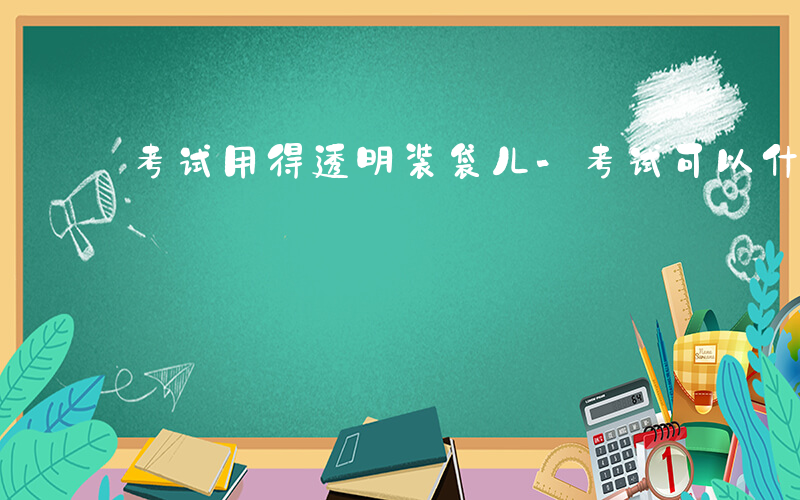 考试用得透明装袋儿-考试可以什么透明袋