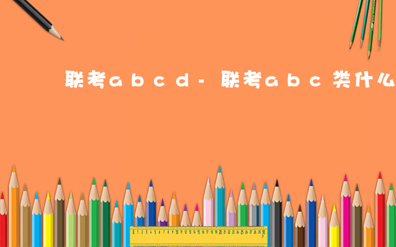 联考abcd-联考abc类什么意思