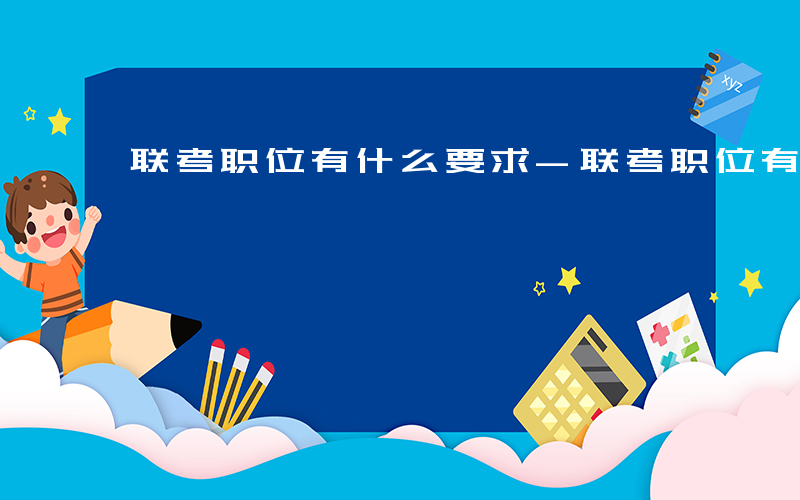 联考职位有什么要求-联考职位有什么