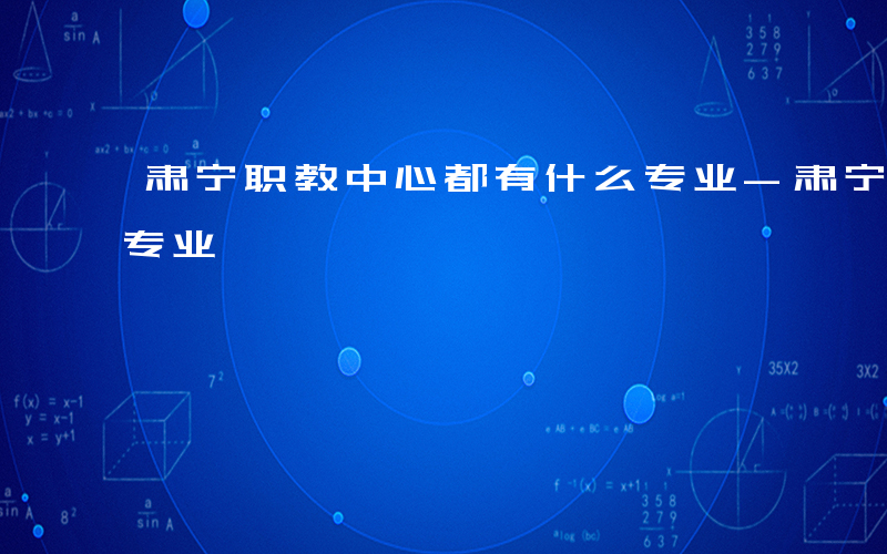 肃宁职教中心都有什么专业-肃宁职教有什么专业