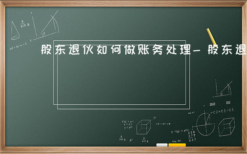 股东退伙如何做账务处理-股东退伙如何做账