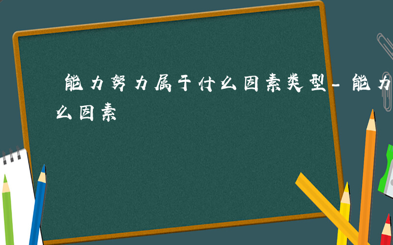 能力努力属于什么因素类型-能力努力属于什么因素