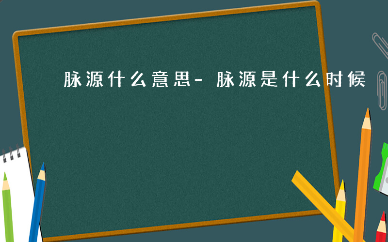 脉源什么意思-脉源是什么时候
