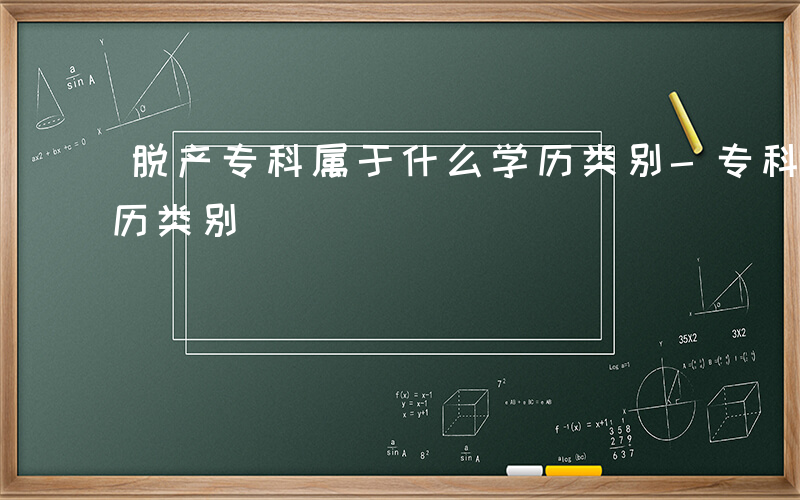 脱产专科属于什么学历类别-专科属于什么学历类别