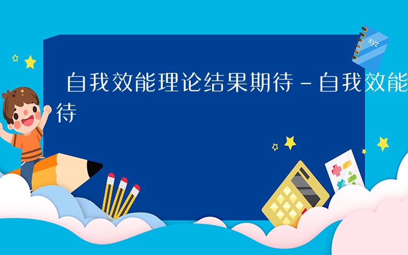 自我效能理论结果期待-自我效能理论什么期待