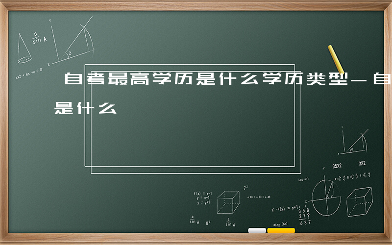 自考最高学历是什么学历类型-自考最高学历是什么