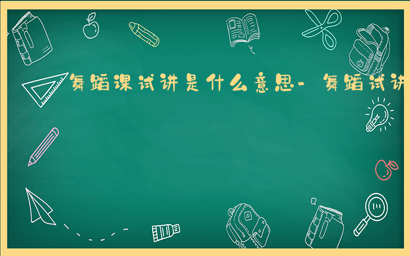 舞蹈课试讲是什么意思-舞蹈试讲是什么