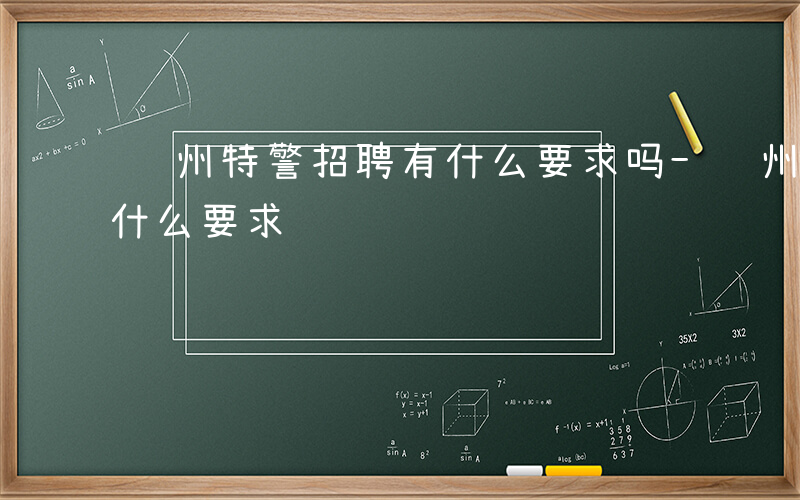 苏州特警招聘有什么要求吗-苏州特警招聘有什么要求