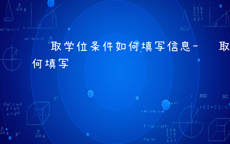 获取学位条件如何填写信息-获取学位条件如何填写