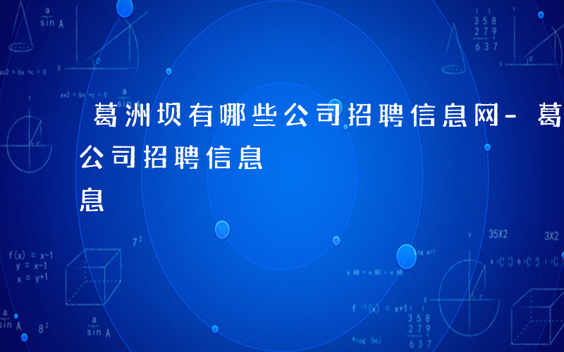 葛洲坝有哪些公司招聘信息网-葛洲坝有哪些公司招聘信息