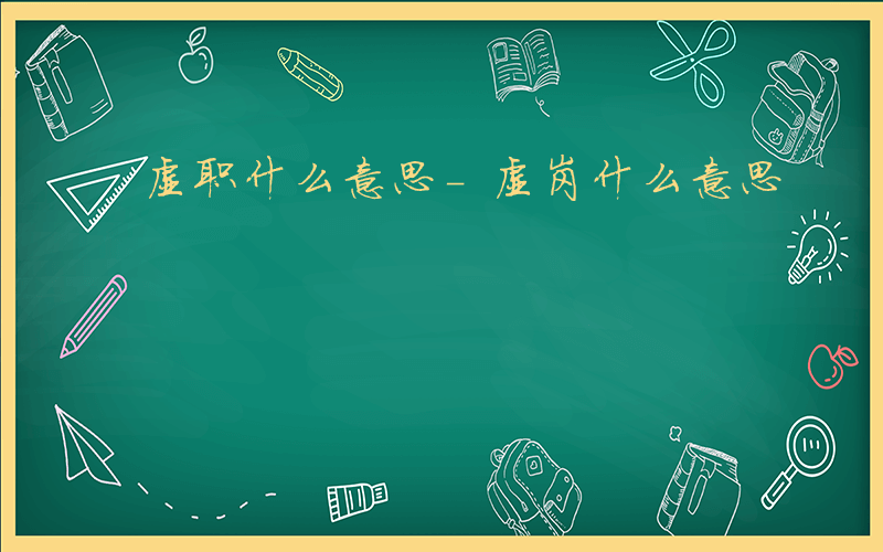 虚职什么意思-虚岗什么意思