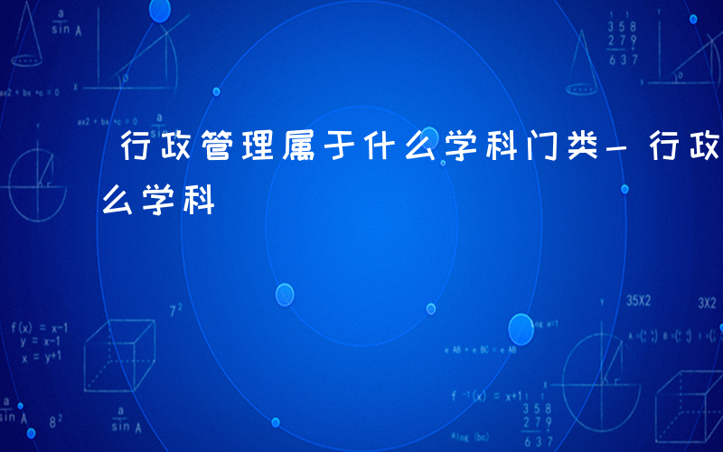 行政管理属于什么学科门类-行政管理属于什么学科