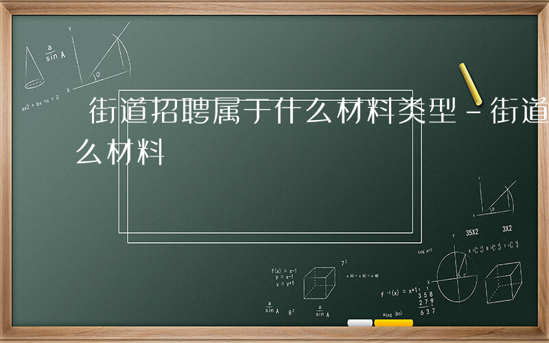 街道招聘属于什么材料类型-街道招聘属于什么材料