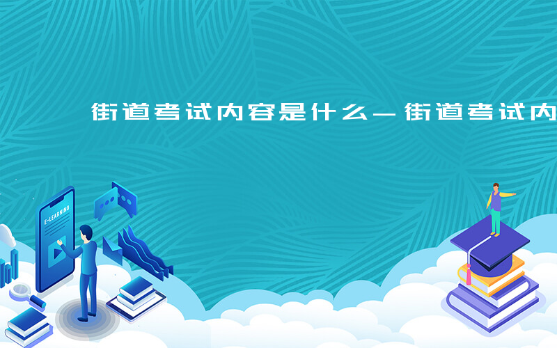 街道考试内容是什么-街道考试内容有哪些