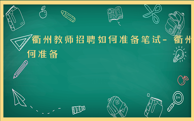 衢州教师招聘如何准备笔试-衢州教师招聘如何准备