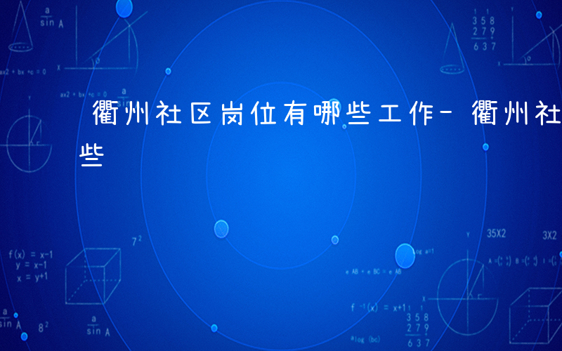 衢州社区岗位有哪些工作-衢州社区岗位有哪些