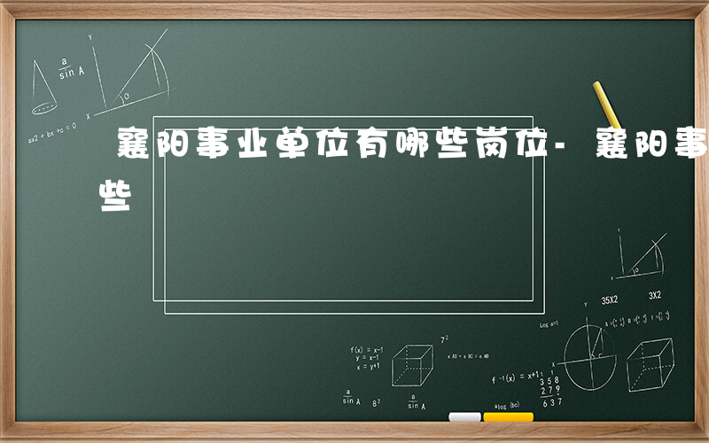 襄阳事业单位有哪些岗位-襄阳事业单位有哪些