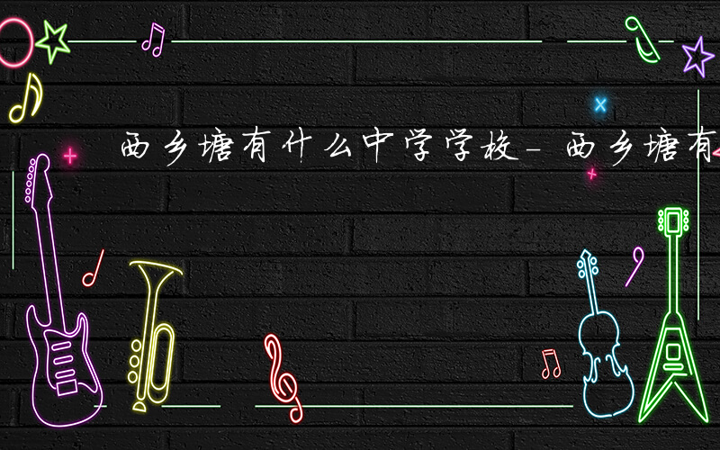 西乡塘有什么中学学校-西乡塘有什么中学