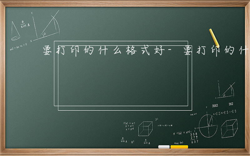 要打印的什么格式好-要打印的什么格式
