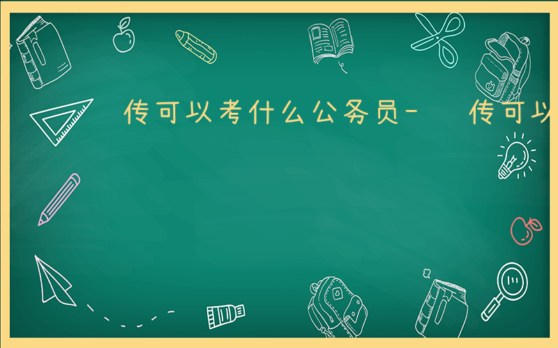 视传可以考什么公务员-视传可以考什么