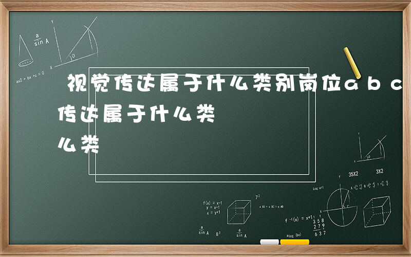 视觉传达属于什么类别岗位abcde-视觉传达属于什么类