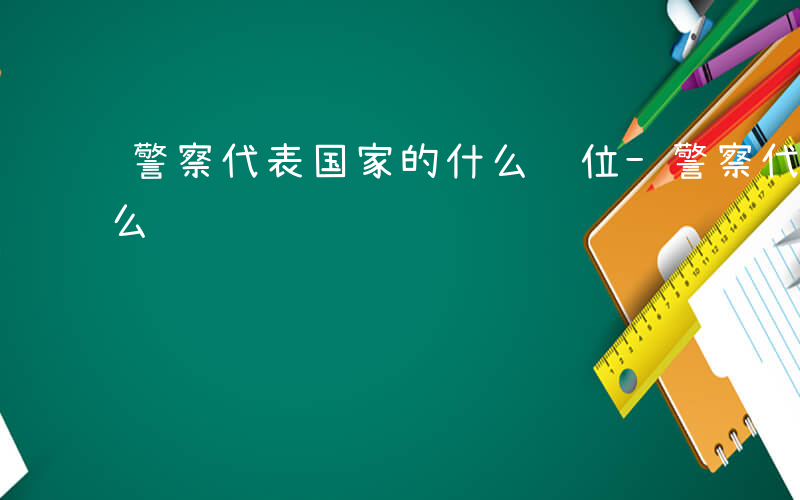 警察代表国家的什么职位-警察代表国家的什么