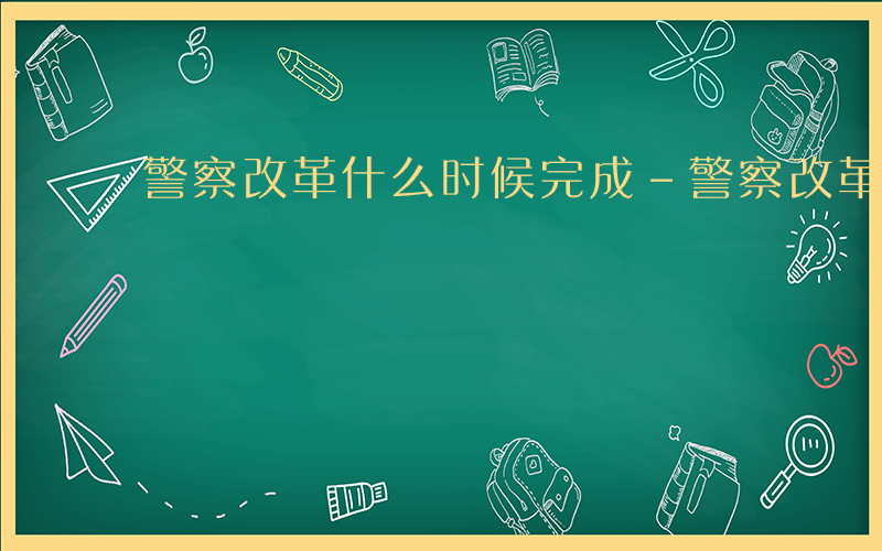 警察改革什么时候完成-警察改革什么时候