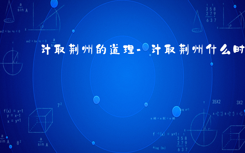计取荆州的道理-计取荆州什么时候