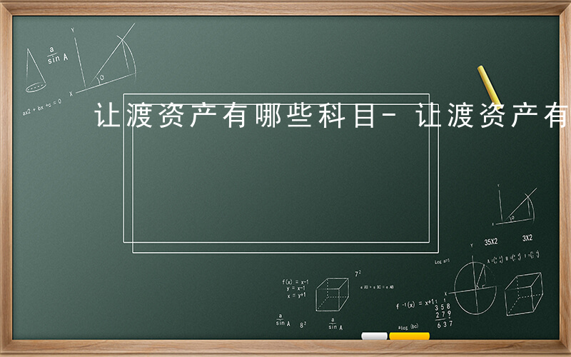 让渡资产有哪些科目-让渡资产有哪些