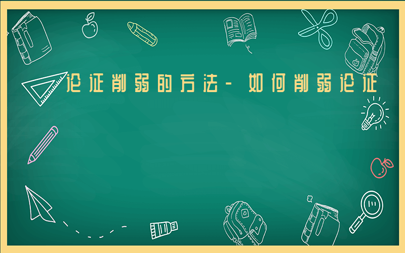 论证削弱的方法-如何削弱论证