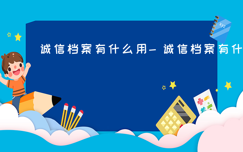 诚信档案有什么用-诚信档案有什么