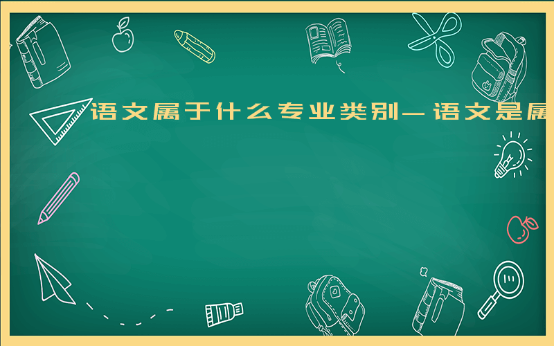 语文属于什么专业类别-语文是属于什么专业