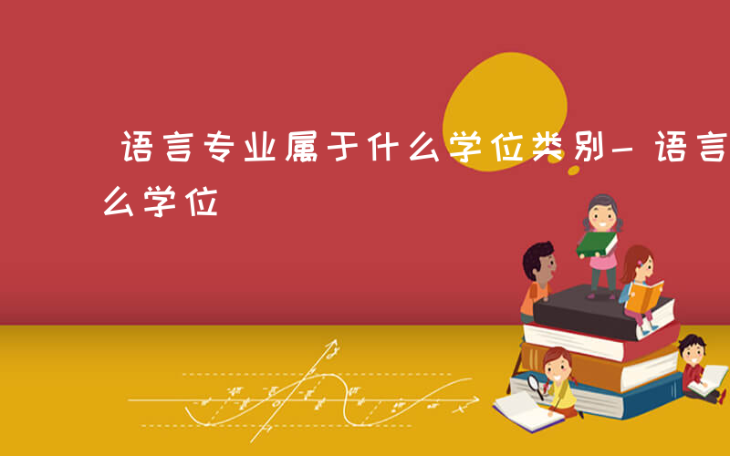 语言专业属于什么学位类别-语言专业属于什么学位