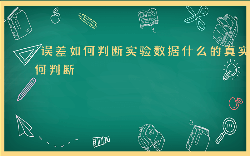 误差如何判断实验数据什么的真实值-误差如何判断