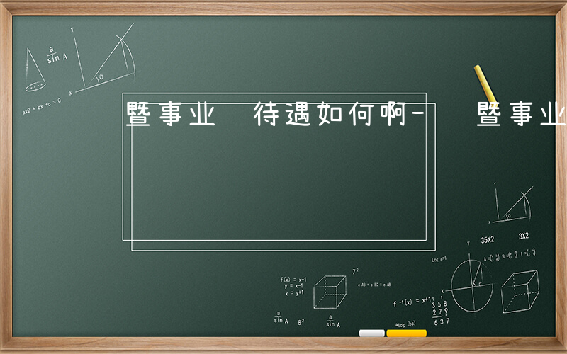 诸暨事业编待遇如何啊-诸暨事业编待遇如何