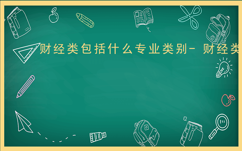 财经类包括什么专业类别-财经类包括什么