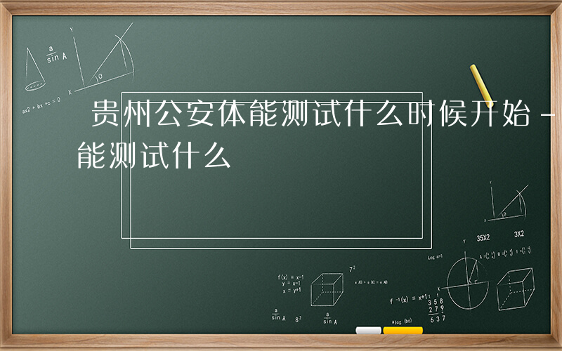 贵州公安体能测试什么时候开始-贵州公安体能测试什么