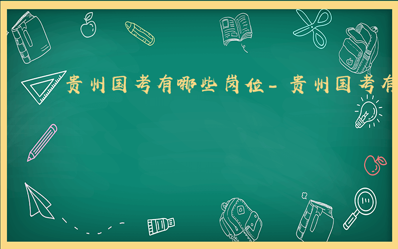 贵州国考有哪些岗位-贵州国考有哪些